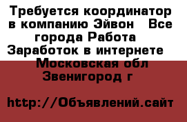 Требуется координатор в компанию Эйвон - Все города Работа » Заработок в интернете   . Московская обл.,Звенигород г.